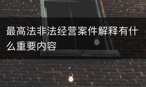 最高法非法经营案件解释有什么重要内容