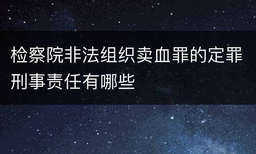 检察院非法组织卖血罪的定罪刑事责任有哪些