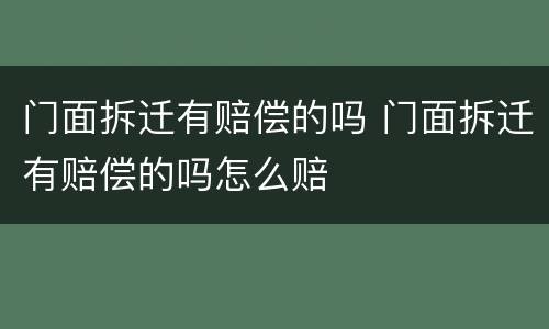 门面拆迁有赔偿的吗 门面拆迁有赔偿的吗怎么赔