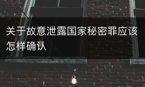 关于故意泄露国家秘密罪应该怎样确认