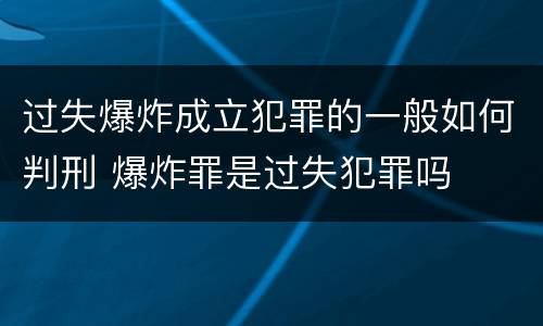 过失爆炸成立犯罪的一般如何判刑 爆炸罪是过失犯罪吗