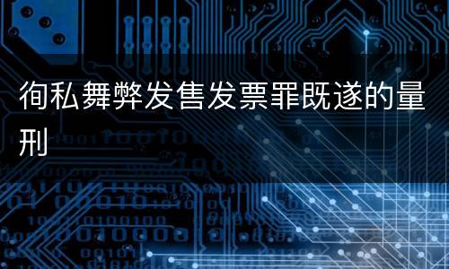 徇私舞弊发售发票罪既遂的量刑