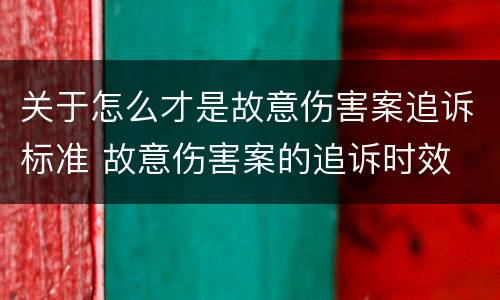 关于怎么才是故意伤害案追诉标准 故意伤害案的追诉时效