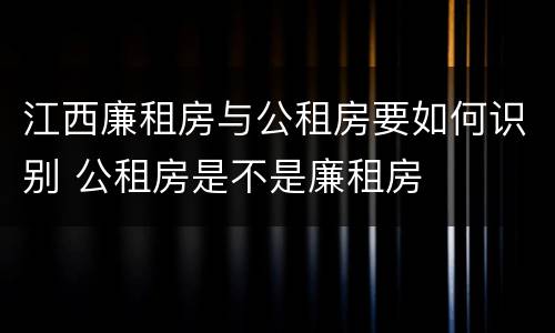 江西廉租房与公租房要如何识别 公租房是不是廉租房