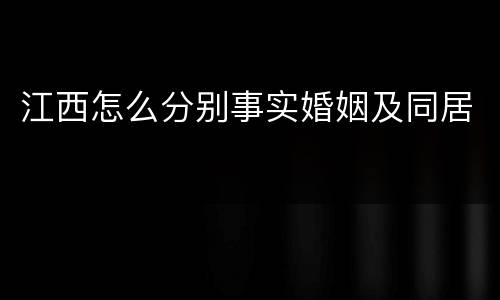 江西怎么分别事实婚姻及同居