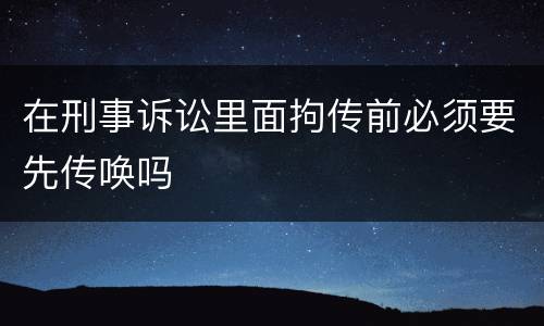 在刑事诉讼里面拘传前必须要先传唤吗