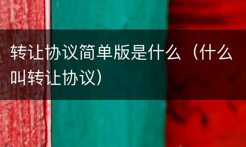 转让协议简单版是什么（什么叫转让协议）