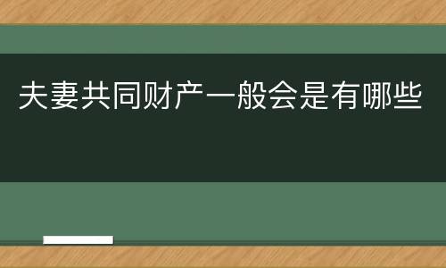 夫妻共同财产一般会是有哪些