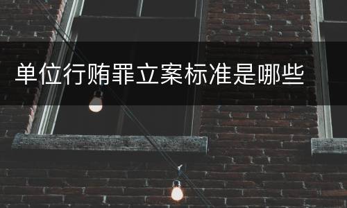 单位行贿罪立案标准是哪些