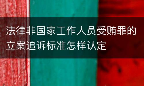 法律非国家工作人员受贿罪的立案追诉标准怎样认定