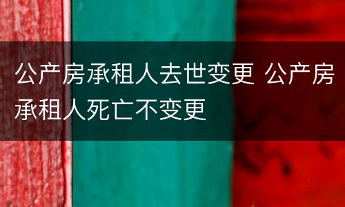 公产房承租人去世变更 公产房承租人死亡不变更