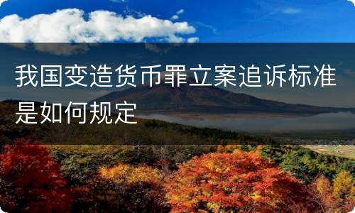 我国变造货币罪立案追诉标准是如何规定