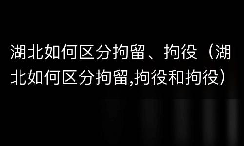 湖北如何区分拘留、拘役（湖北如何区分拘留,拘役和拘役）
