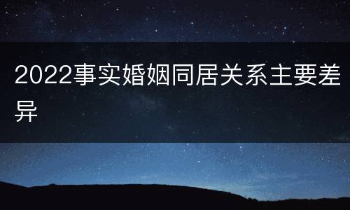 2022事实婚姻同居关系主要差异