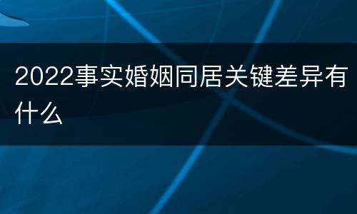 2022事实婚姻同居关键差异有什么