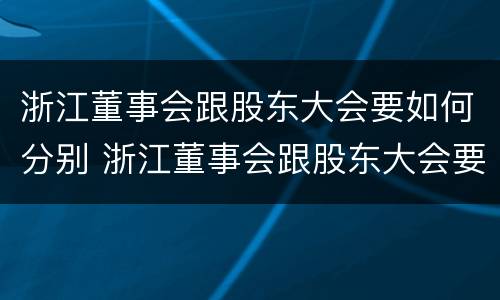 浙江董事会跟股东大会要如何分别 浙江董事会跟股东大会要如何分别举办