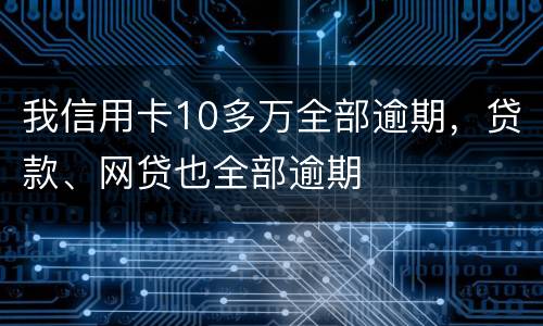 我信用卡10多万全部逾期，贷款、网贷也全部逾期