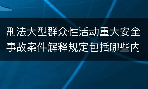 刑法大型群众性活动重大安全事故案件解释规定包括哪些内容