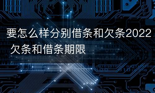 要怎么样分别借条和欠条2022 欠条和借条期限