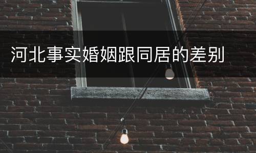 河北事实婚姻跟同居的差别