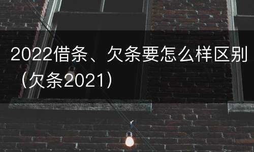 2022借条、欠条要怎么样区别（欠条2021）
