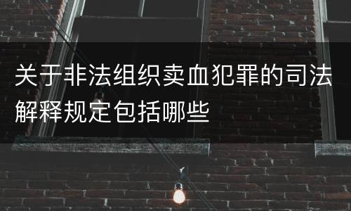 关于非法组织卖血犯罪的司法解释规定包括哪些