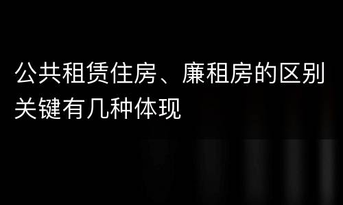 公共租赁住房、廉租房的区别关键有几种体现