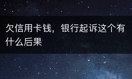 欠信用卡钱，银行起诉这个有什么后果