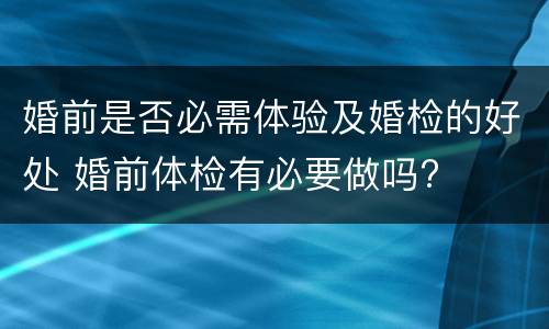 婚前是否必需体验及婚检的好处 婚前体检有必要做吗?