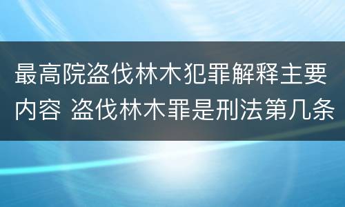 最高院盗伐林木犯罪解释主要内容 盗伐林木罪是刑法第几条