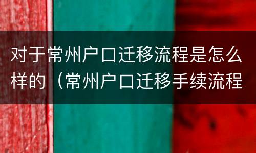 对于常州户口迁移流程是怎么样的（常州户口迁移手续流程）