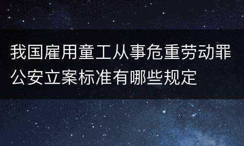 我国雇用童工从事危重劳动罪公安立案标准有哪些规定
