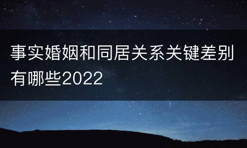 事实婚姻和同居关系关键差别有哪些2022