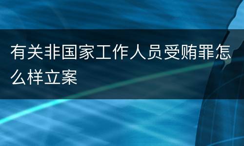 有关非国家工作人员受贿罪怎么样立案