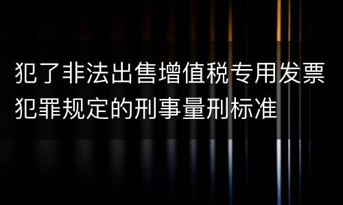 犯了非法出售增值税专用发票犯罪规定的刑事量刑标准