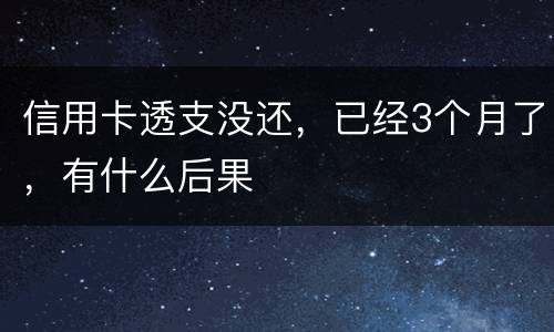 信用卡透支没还，已经3个月了，有什么后果