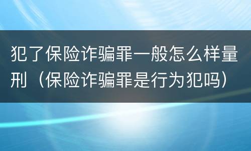 犯了保险诈骗罪一般怎么样量刑（保险诈骗罪是行为犯吗）