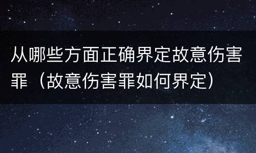 从哪些方面正确界定故意伤害罪（故意伤害罪如何界定）