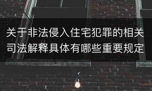 关于非法侵入住宅犯罪的相关司法解释具体有哪些重要规定