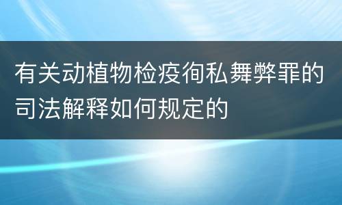 有关动植物检疫徇私舞弊罪的司法解释如何规定的