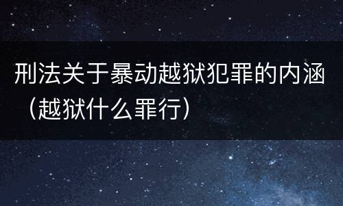 刑法关于暴动越狱犯罪的内涵（越狱什么罪行）
