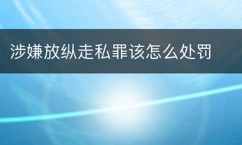 涉嫌放纵走私罪该怎么处罚