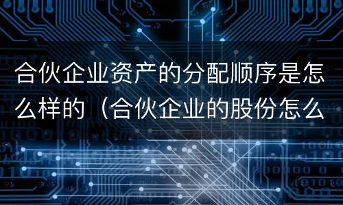 合伙企业资产的分配顺序是怎么样的（合伙企业的股份怎么分配）