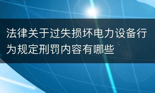 法律关于过失损坏电力设备行为规定刑罚内容有哪些
