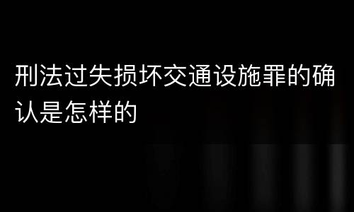 刑法过失损坏交通设施罪的确认是怎样的