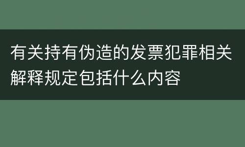 有关持有伪造的发票犯罪相关解释规定包括什么内容