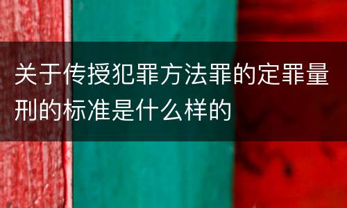 关于传授犯罪方法罪的定罪量刑的标准是什么样的