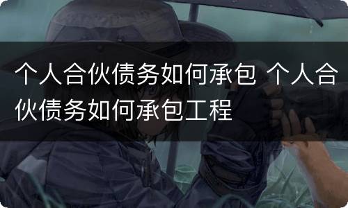 个人合伙债务如何承包 个人合伙债务如何承包工程