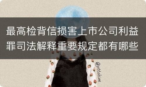 最高检背信损害上市公司利益罪司法解释重要规定都有哪些