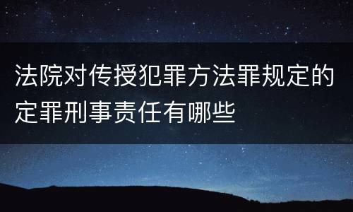 法院对传授犯罪方法罪规定的定罪刑事责任有哪些